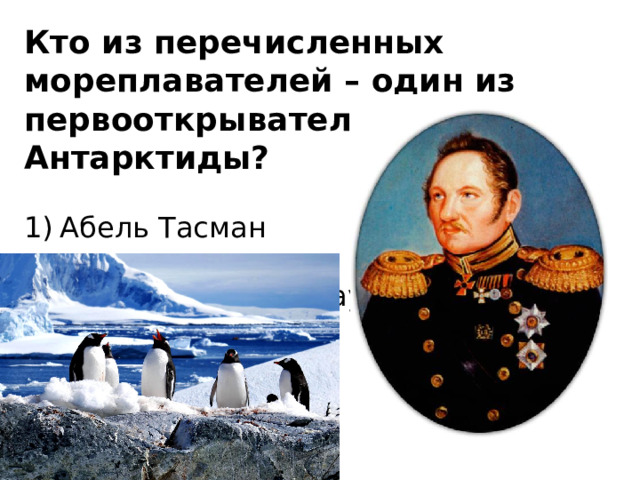 Кто из перечисленных мореплавателей – один из первооткрывателей Антарктиды? Абель Тасман   2) Фаддей Беллинсгаузен   3) Джеймс Кук   4) Витус Беринг