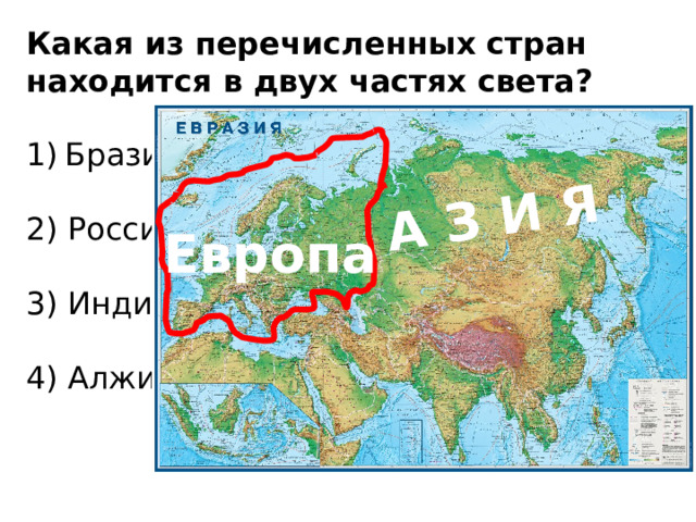 А З И Я Какая из перечисленных стран находится в двух частях света? Бразилия   2) Россия   3) Индия   4) Алжир Европа