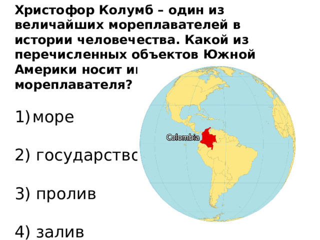 Христофор Колумб – один из величайших мореплавателей в истории человечества. Какой из перечисленных объектов Южной Америки носит имя этого мореплавателя? море   2) государство   3) пролив   4) залив
