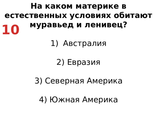 На каком материке в естественных условиях обитают муравьед и ленивец? Австралия   2) Евразия   3) Северная Америка   4) Южная Америка 10