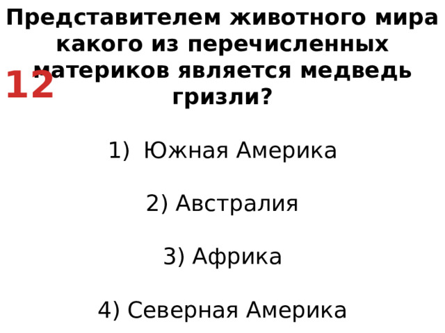 Представителем животного мира какого из перечисленных материков является медведь гризли? Южная Америка   2) Австралия   3) Африка   4) Северная Америка 12