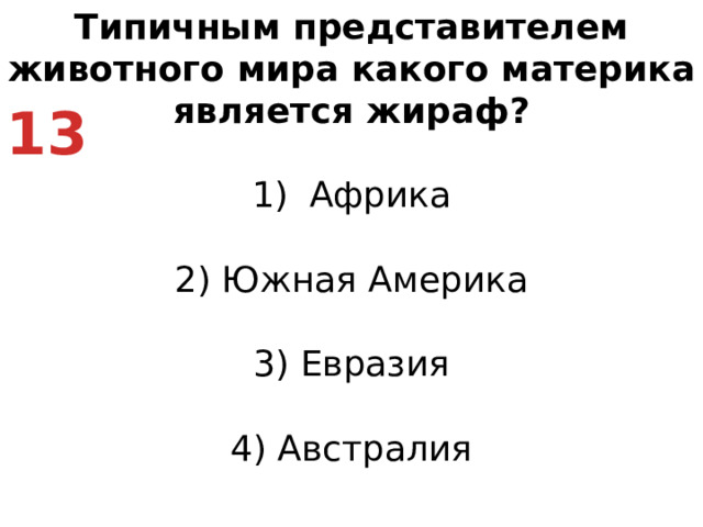 Типичным представителем животного мира какого материкa является жираф? Африка   2) Южная Америка   3) Евразия   4) Австралия 13