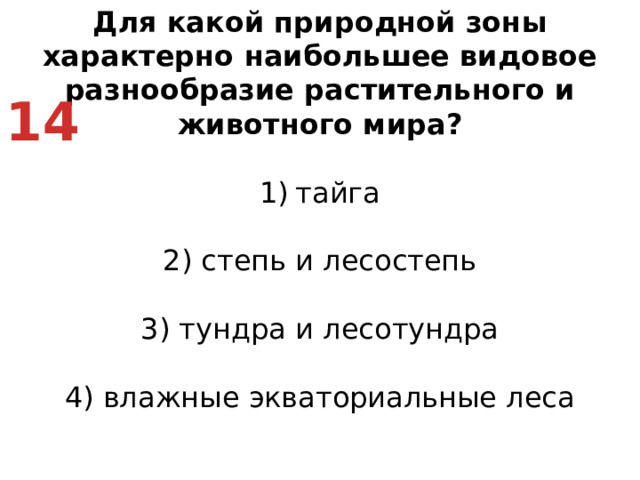 Для какой природной зоны характерно наибольшее видовое разнообразие растительного и животного мира? тайга   2) степь и лесостепь   3) тундра и лесотундра   4) влажные экваториальные леса 14
