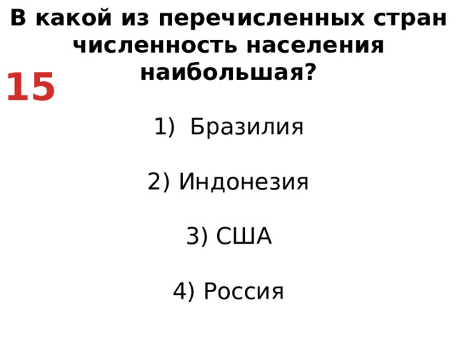 В какой из перечисленных стран численность населения наибольшая? Бразилия   2) Индонезия   3) США   4) Россия 15