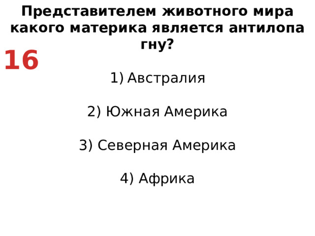 Представителем животного мира какого материка является антилопа гну? Австралия   2) Южная Америка   3) Северная Америка   4) Африка 16
