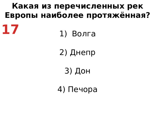 Какая из перечисленных рек Европы наиболее протяжённая? Волга   2) Днепр   3) Дон   4) Печора 17