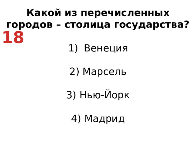 Какой из перечисленных городов – столица государства? Венеция   2) Марсель   3) Нью-Йорк   4) Мадрид 18