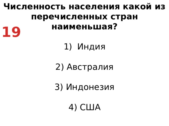 Численность населения какой из перечисленных стран наименьшая? Индия   2) Австралия   3) Индонезия   4) США 19