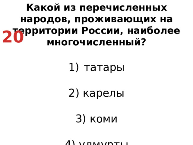 Какой из перечисленных народов, проживающих на территории России, наиболее многочисленный? татары   2) карелы   3) коми   4) удмурты 20