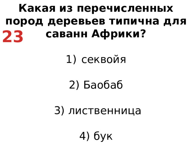 Какая из перечисленных пород деревьев типична для саванн Африки? секвойя   2) Баобаб    3) лиственница   4) бук 23