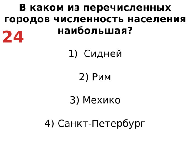 В каком из перечисленных городов численность населения наибольшая? Сидней   2) Рим   3) Мехико   4) Санкт-Петербург 24