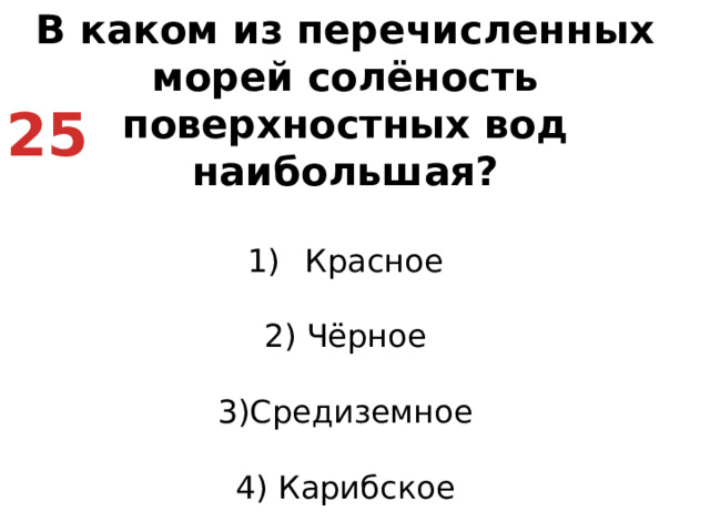 В каком из перечисленных морей солёность поверхностных вод наибольшая? Красное   2) Чёрное   3)Средиземное   4) Карибское 25