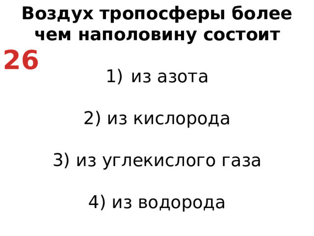 Воздух тропосферы более чем наполовину состоит из азота   2) из кислорода   3) из углекислого газа   4) из водорода 26
