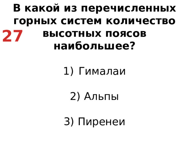 В какой из перечисленных горных систем количество высотных поясов наибольшее? Гималаи   2) Альпы   3) Пиренеи   4) Атлас 27