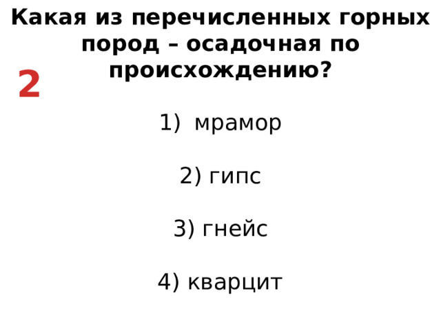 Какая из перечисленных горных пород – осадочная по происхождению? мрамор   2) гипс   3) гнейс   4) кварцит 2