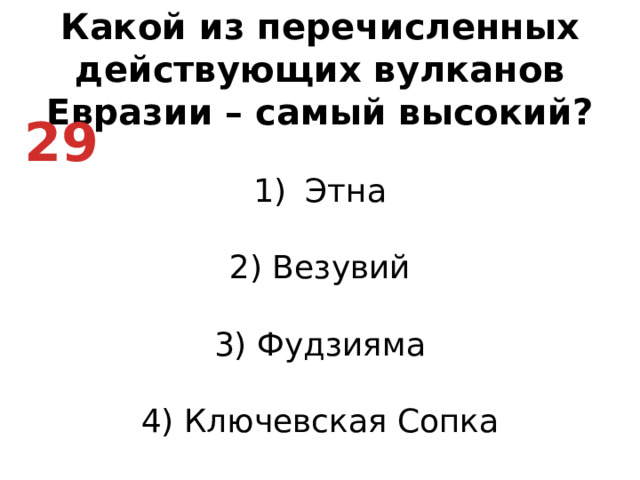 Какой из перечисленных действующих вулканов Евразии – самый высокий? Этна   2) Везувий   3) Фудзияма   4) Ключевская Сопка 29