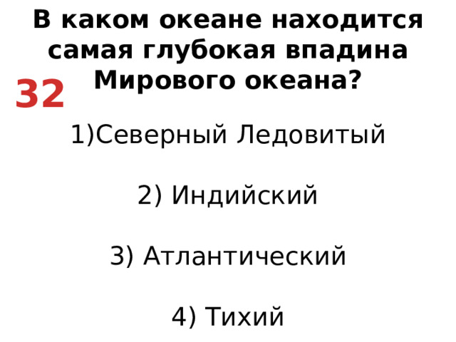 В каком океане находится самая глубокая впадина Мирового океана? Северный Ледовитый   2) Индийский   3) Атлантический   4) Тихий 32