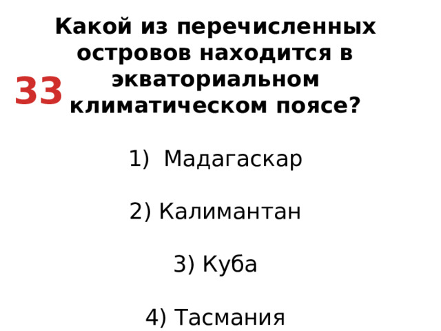 Какой из перечисленных островов находится в экваториальном климатическом поясе? Мадагаскар   2) Калимантан   3) Куба   4) Тасмания 33
