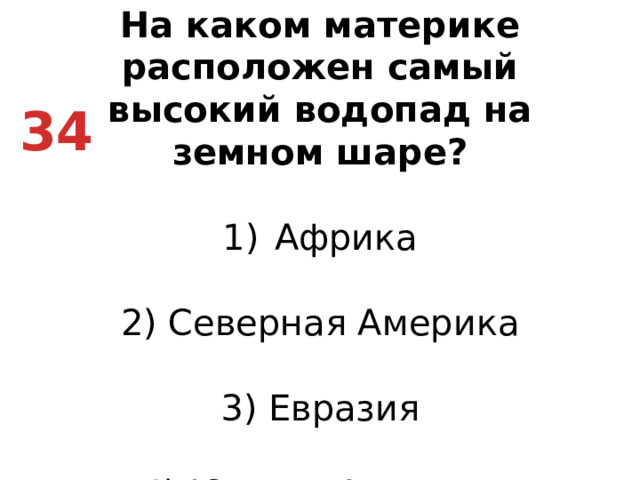 На каком материке расположен самый высокий водопад на земном шаре? Африка   2) Северная Америка   3) Евразия   4) Южная Америка 34