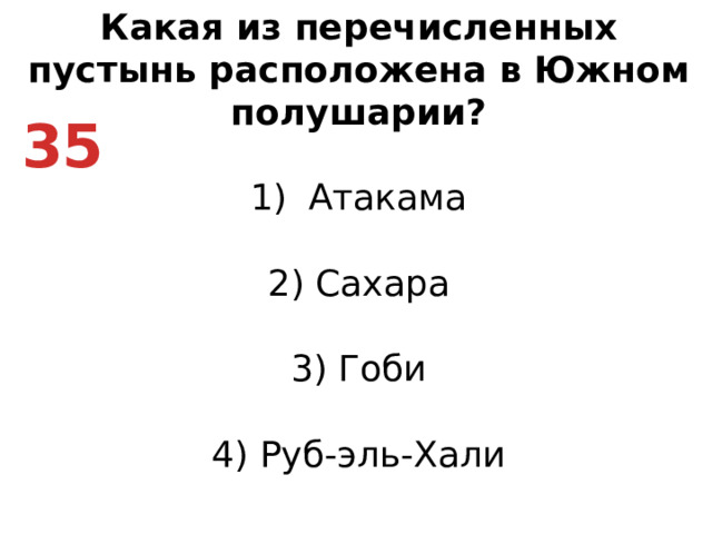 Какая из перечисленных пустынь расположена в Южном полушарии? Атакама   2) Сахара   3) Гоби   4) Руб-эль-Хали 35