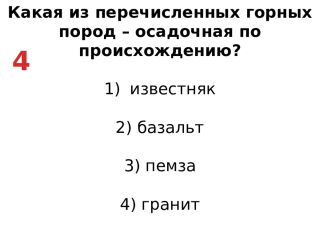 Какая из перечисленных горных пород – осадочная по происхождению? известняк   2) базальт   3) пемза   4) гранит 4