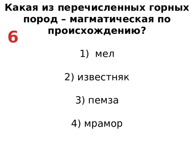 Какая из перечисленных горных пород – магматическая по происхождению? мел   2) известняк   3) пемза   4) мрамор 6