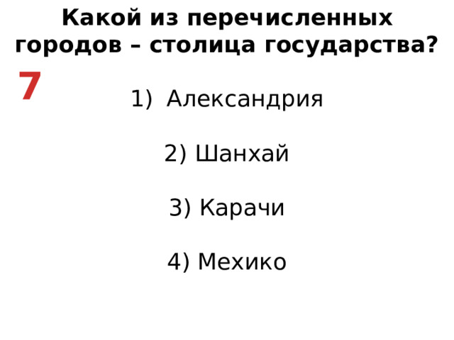Какой из перечисленных городов – столица государства? Александрия   2) Шанхай   3) Карачи   4) Мехико 7