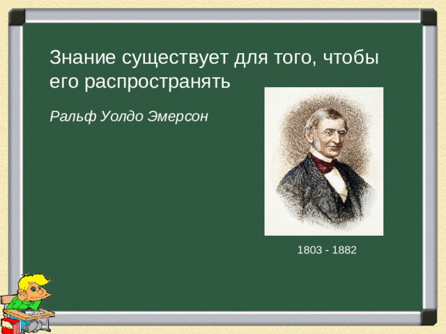 Знание существует для того, чтобы его распространять  Ральф Уолдо Эмерсон 1803 - 1882