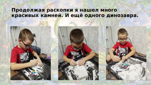 Продолжая раскопки я нашел много красивых камней. И ещё одного динозавра.
