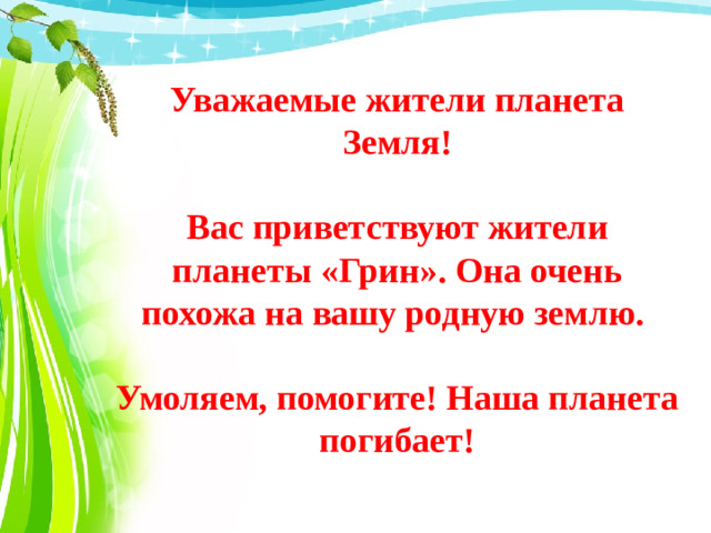 Уважаемые жители планета Земля!  Вас приветствуют жители планеты «Грин». Она очень похожа на вашу родную землю.  Умоляем, помогите! Наша планета погибает!