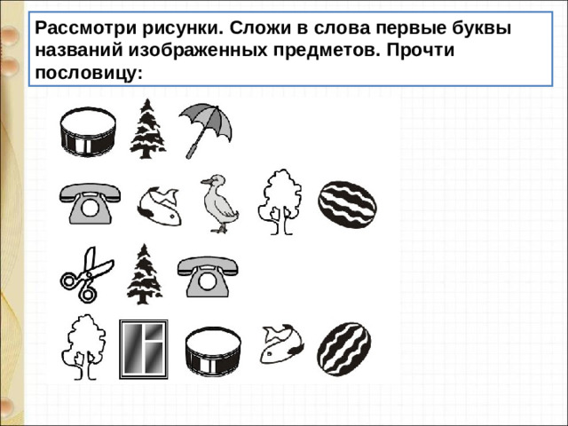 Рассмотри рисунки. Сложи в слова первые буквы названий изображенных предметов. Прочти пословицу: