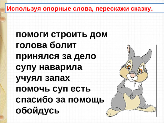 Используя опорные слова, перескажи сказку. помоги строить дом голова болит принялся за дело супу наварила учуял запах помочь суп есть спасибо за помощь обойдусь