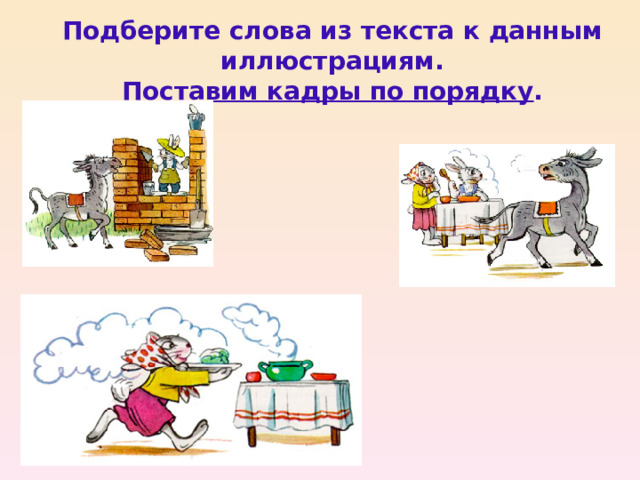 Подберите слова из текста к данным иллюстрациям.  Поставим кадры по порядку .
