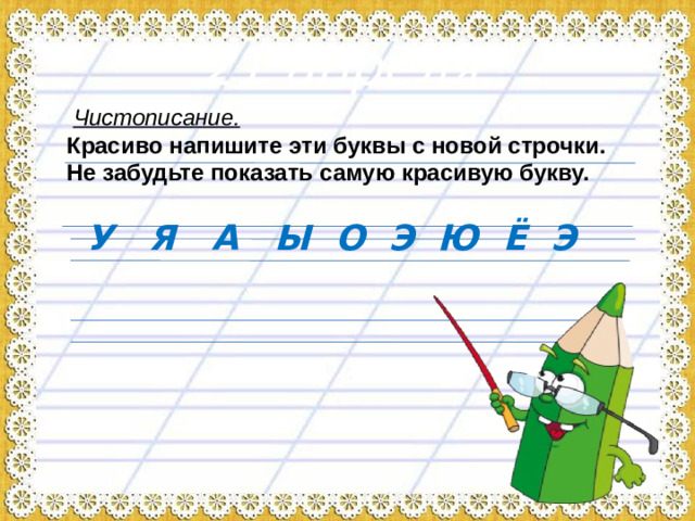 21 апреля .  Чистописание. Красиво напишите эти буквы с новой строчки. Не забудьте показать самую красивую букву. У Я А Ы О Э Ю Ё Э