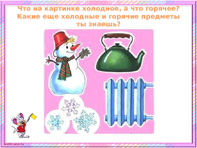 Что на картинке холодное, а что горячее?  Какие еще холодные и горячие предметы ты знаешь?