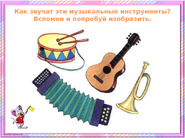 Как звучат эти музыкальные инструменты?  Вспомни и попробуй изобразить.