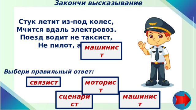 Закончи высказывание Стук летит из-под колес, Мчится вдаль электровоз. Поезд водит не таксист, Не пилот, а …   машинист Выбери правильный ответ: моторист связист машинист сценарист