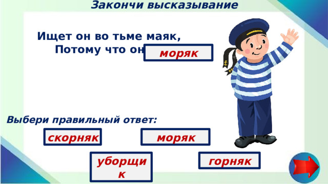 Закончи высказывание Ищет он во тьме маяк, Потому что он …   моряк Выбери правильный ответ: моряк скорняк уборщик горняк