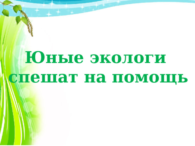 Юные экологи  спешат на помощь
