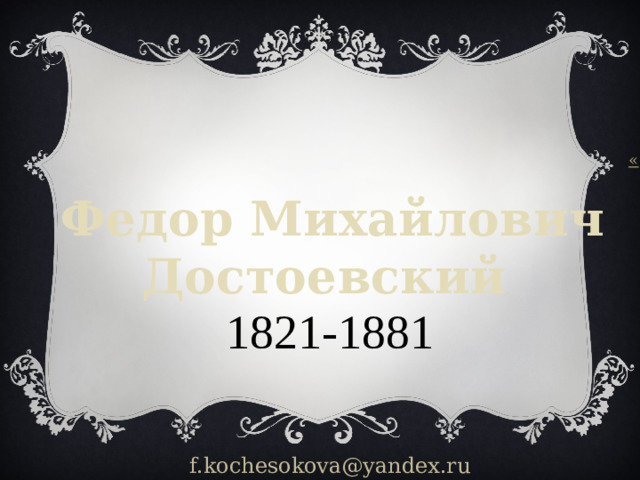 Федор Михайлович Достоевский  1821-1881  f.kochesokova@yandex.ru