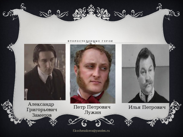 Второстепенные герои   Александр Григорьевич Заметов Петр Петрович Лужин Илья Петрович f.kochesokova@yandex.ru