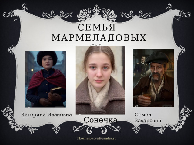 Семья  Мармеладовых Катерина Ивановна Семен Захарович Сонечка f.kochesokova@yandex.ru