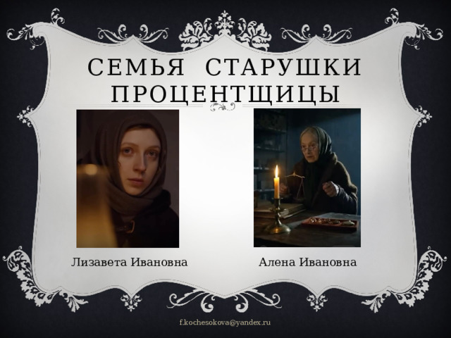 Семья старушки процентщицы Алена Ивановна Лизавета Ивановна f.kochesokova@yandex.ru