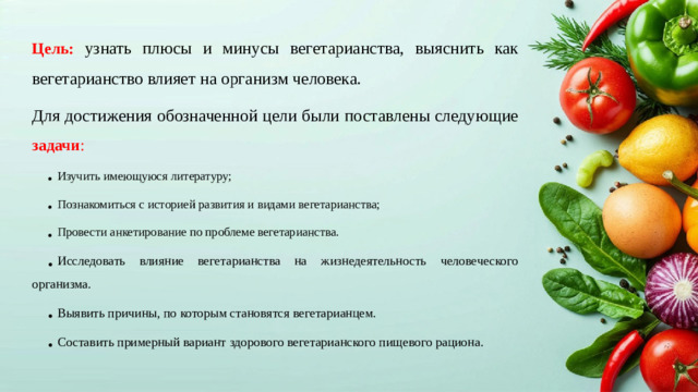 Цель: узнать плюсы и минусы вегетарианства, выяснить как вегетарианство влияет на организм человека. Для достижения обозначенной цели были поставлены следующие задачи :