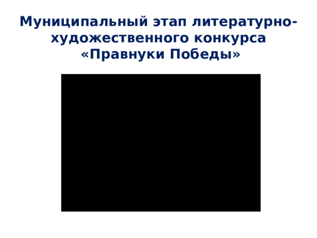 Муниципальный этап литературно-художественного конкурса  «Правнуки Победы»
