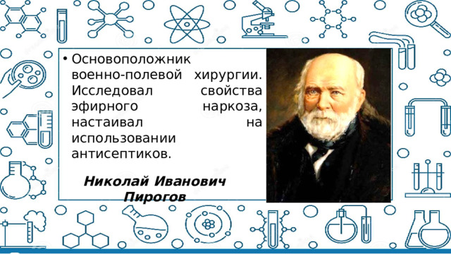 Основоположник военно-полевой хирургии. Исследовал свойства эфирного наркоза, настаивал на использовании антисептиков.