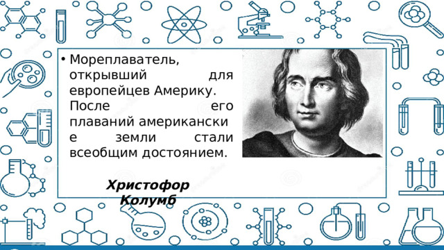 Мореплаватель, открывший для европейцев Америку. После его плаваний американские земли стали всеобщим достоянием.