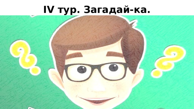 IV тур. Загадай-ка.