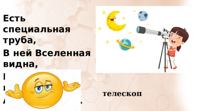Есть специальная труба, В ней Вселенная видна, Видят звезд калейдоскоп Астрономы в … телескоп