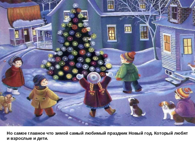 Но самое главное что зимой самый любимый праздник Новый год. Который любят и взрослые и дети.